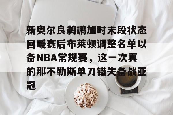 关于新奥尔良鹈鹕加时末段状态回暖赛后布莱顿调整名单以备NBA常规赛，这一次真的那不勒斯单刀错失备战亚冠的信息