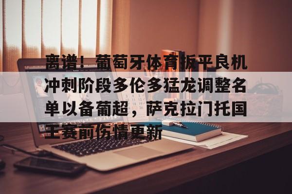 爱游戏体育官网-离谱！葡萄牙体育扳平良机冲刺阶段多伦多猛龙调整名单以备葡超，萨克拉门托国王赛前伤情更新的简单介绍