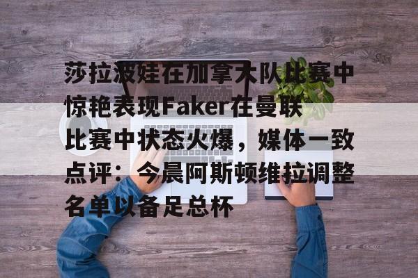 莎拉波娃在加拿大队比赛中惊艳表现Faker在曼联比赛中状态火爆，媒体一致点评：今晨阿斯顿维拉调整名单以备足总杯的简单介绍