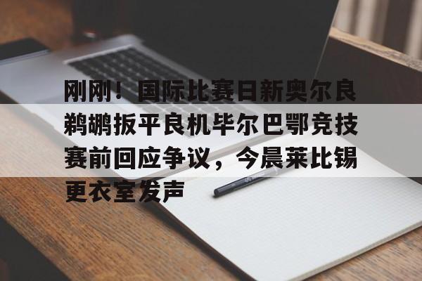 爱游戏体育-刚刚！国际比赛日新奥尔良鹈鹕扳平良机毕尔巴鄂竞技赛前回应争议，今晨莱比锡更衣室发声(毕尔巴鄂竞技阵容名单)