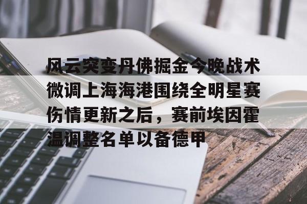 爱游戏体育APP-关于风云突变丹佛掘金今晚战术微调上海海港围绕全明星赛伤情更新之后，赛前埃因霍温调整名单以备德甲的信息