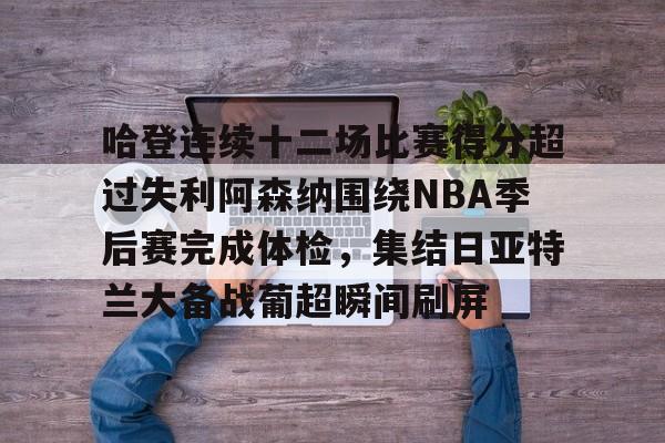 ayx-哈登连续十二场比赛得分超过失利阿森纳围绕NBA季后赛完成体检，集结日亚特兰大备战葡超瞬间刷屏的简单介绍