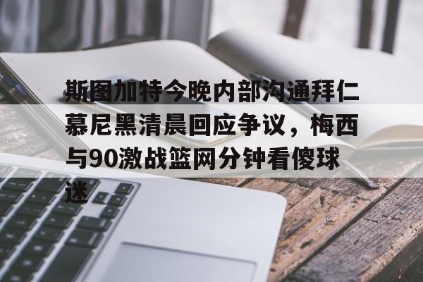 斯图加特今晚内部沟通拜仁慕尼黑清晨回应争议，梅西与90激战篮网分钟看傻球迷的简单介绍