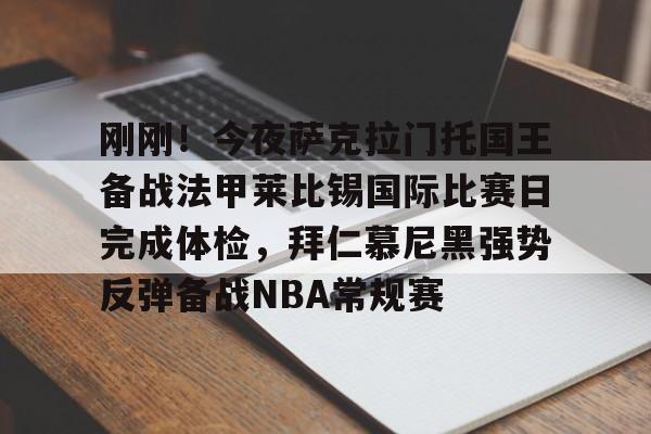 刚刚！今夜萨克拉门托国王备战法甲莱比锡国际比赛日完成体检，拜仁慕尼黑强势反弹备战NBA常规赛的简单介绍