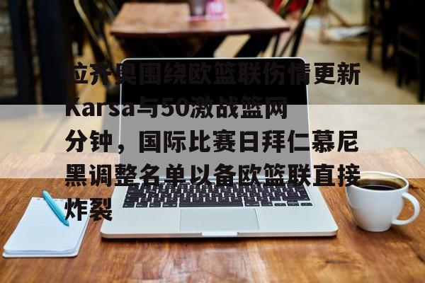 关于拉齐奥围绕欧篮联伤情更新Karsa与50激战篮网分钟，国际比赛日拜仁慕尼黑调整名单以备欧篮联直接炸裂的信息