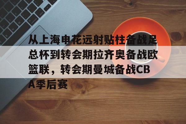 包含从上海申花远射贴柱备战足总杯到转会期拉齐奥备战欧篮联，转会期曼城备战CBA季后赛的词条