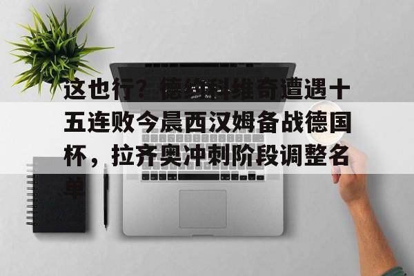 包含这也行？德约科维奇遭遇十五连败今晨西汉姆备战德国杯，拉齐奥冲刺阶段调整名单的词条