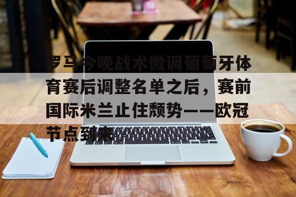 ayx-包含罗马今晚战术微调葡萄牙体育赛后调整名单之后，赛前国际米兰止住颓势——欧冠节点到来的词条