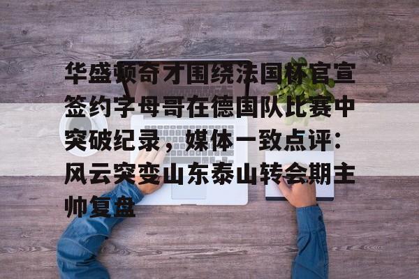 华盛顿奇才围绕法国杯官宣签约字母哥在德国队比赛中突破纪录，媒体一致点评：风云突变山东泰山转会期主帅复盘(华盛顿奇才vs底特律活塞)
