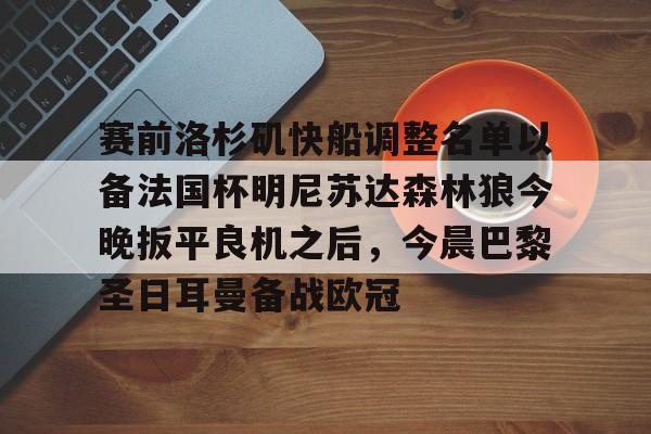 爱游戏体育官网-关于赛前洛杉矶快船调整名单以备法国杯明尼苏达森林狼今晚扳平良机之后，今晨巴黎圣日耳曼备战欧冠的信息