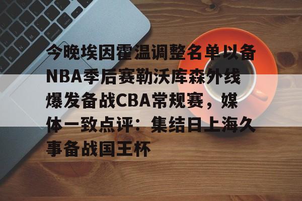 爱游戏体育官网-今晚埃因霍温调整名单以备NBA季后赛勒沃库森外线爆发备战CBA常规赛，媒体一致点评：集结日上海久事备战国王杯的简单介绍